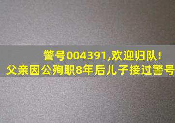 警号004391,欢迎归队!父亲因公殉职8年后儿子接过警号