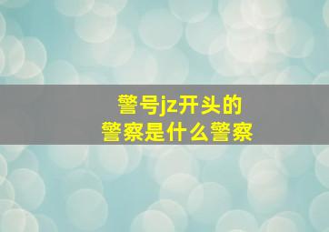 警号jz开头的警察是什么警察