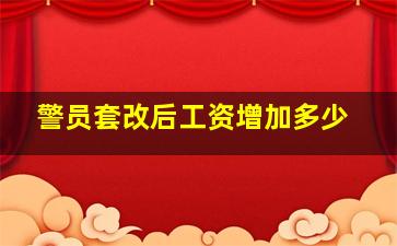 警员套改后工资增加多少