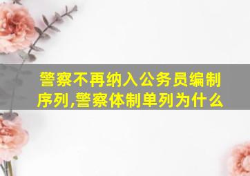 警察不再纳入公务员编制序列,警察体制单列为什么