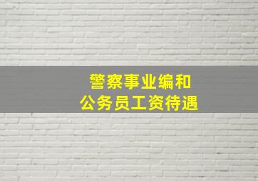 警察事业编和公务员工资待遇