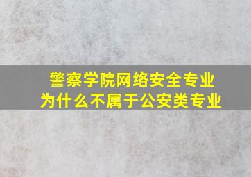 警察学院网络安全专业为什么不属于公安类专业