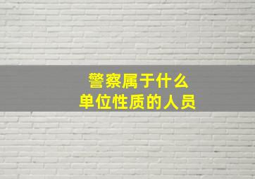 警察属于什么单位性质的人员