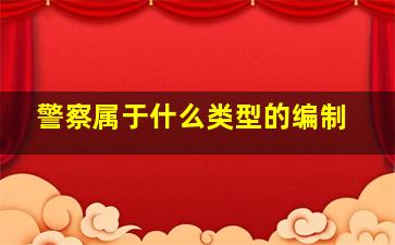 警察属于什么类型的编制