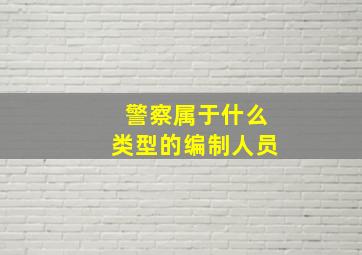 警察属于什么类型的编制人员