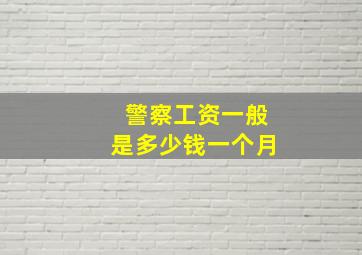 警察工资一般是多少钱一个月