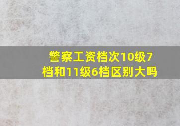 警察工资档次10级7档和11级6档区别大吗