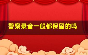 警察录音一般都保留的吗