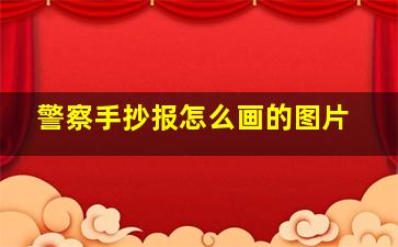 警察手抄报怎么画的图片