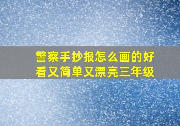 警察手抄报怎么画的好看又简单又漂亮三年级