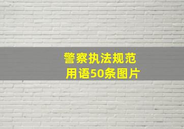 警察执法规范用语50条图片