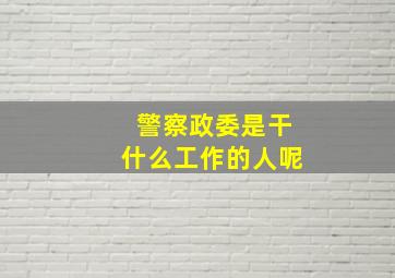 警察政委是干什么工作的人呢