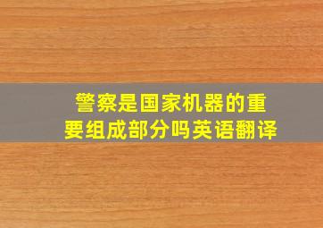 警察是国家机器的重要组成部分吗英语翻译