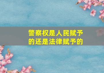 警察权是人民赋予的还是法律赋予的