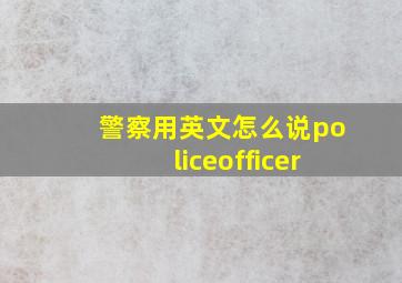 警察用英文怎么说policeofficer