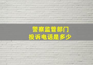 警察监管部门投诉电话是多少