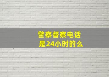 警察督察电话是24小时的么