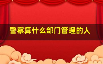 警察算什么部门管理的人