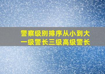 警察级别排序从小到大一级警长三级高级警长