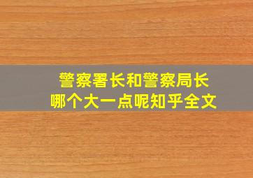 警察署长和警察局长哪个大一点呢知乎全文