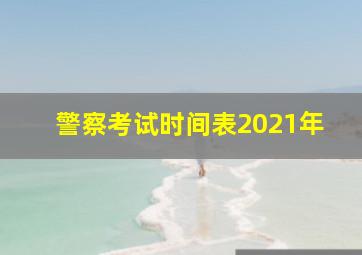 警察考试时间表2021年