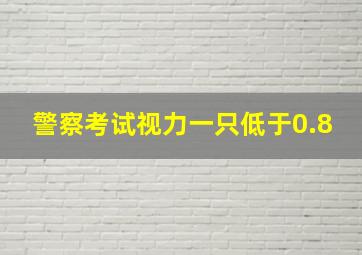 警察考试视力一只低于0.8