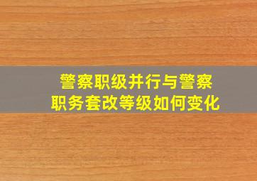 警察职级并行与警察职务套改等级如何变化