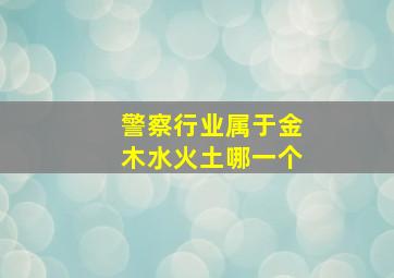 警察行业属于金木水火土哪一个