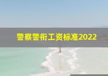 警察警衔工资标准2022