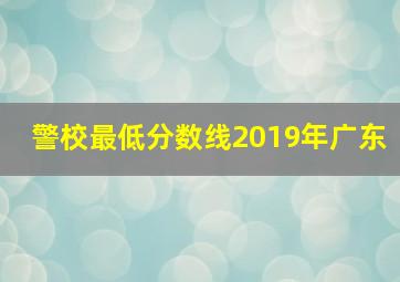 警校最低分数线2019年广东