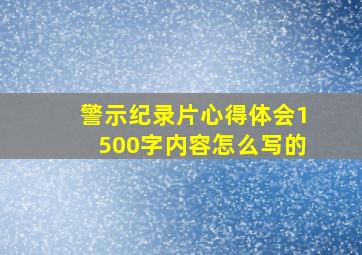 警示纪录片心得体会1500字内容怎么写的