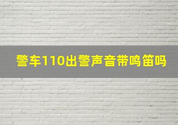 警车110出警声音带鸣笛吗