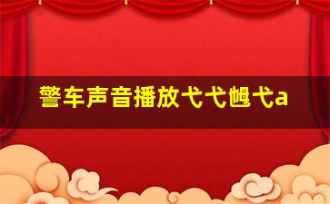 警车声音播放弋弋乸弋a