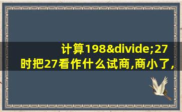 计算198÷27时把27看作什么试商,商小了,应调试什么