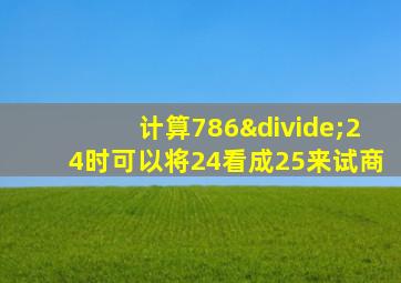 计算786÷24时可以将24看成25来试商