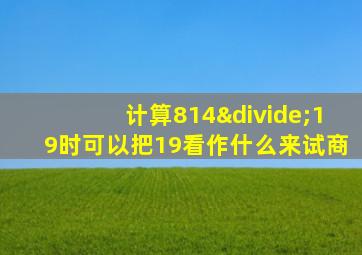 计算814÷19时可以把19看作什么来试商