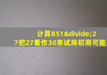 计算851÷27把27看作30来试商初商可能