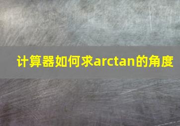 计算器如何求arctan的角度