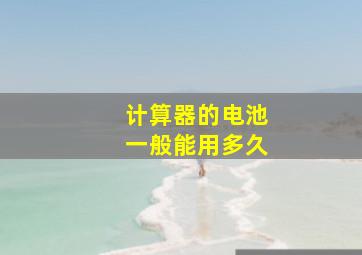 计算器的电池一般能用多久