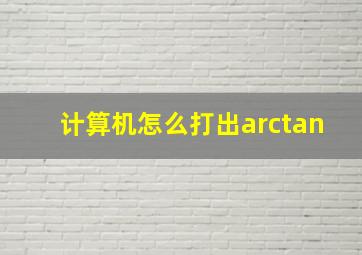 计算机怎么打出arctan