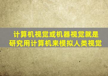 计算机视觉或机器视觉就是研究用计算机来模拟人类视觉