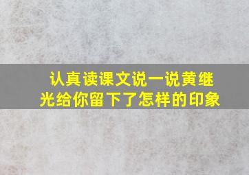 认真读课文说一说黄继光给你留下了怎样的印象