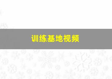 训练基地视频