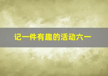 记一件有趣的活动六一