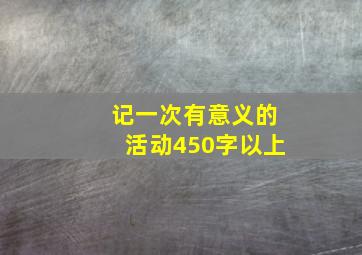 记一次有意义的活动450字以上