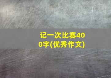 记一次比赛400字(优秀作文)