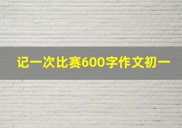 记一次比赛600字作文初一