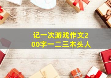 记一次游戏作文200字一二三木头人