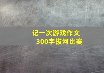 记一次游戏作文300字拔河比赛