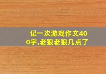 记一次游戏作文400字,老狼老狼几点了